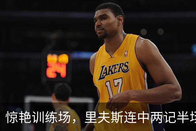 惊艳训练场，里夫斯连中两记半场三分球展现超凡投射