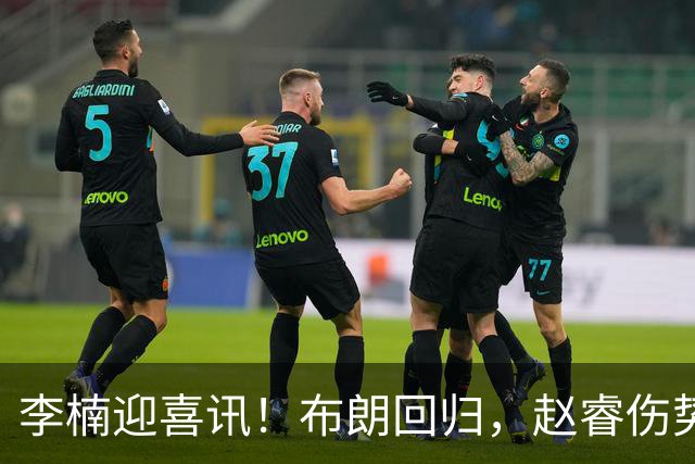 李楠迎喜讯！布朗回归，赵睿伤势无碍，豪华阵容能否夺冠？