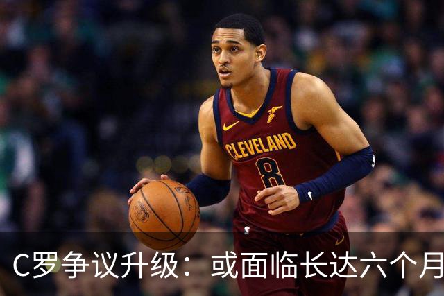C罗争议升级：或面临长达六个月的禁赛处罚